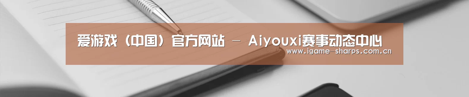 爱游戏（中国）官方网站 - Aiyouxi赛事动态中心