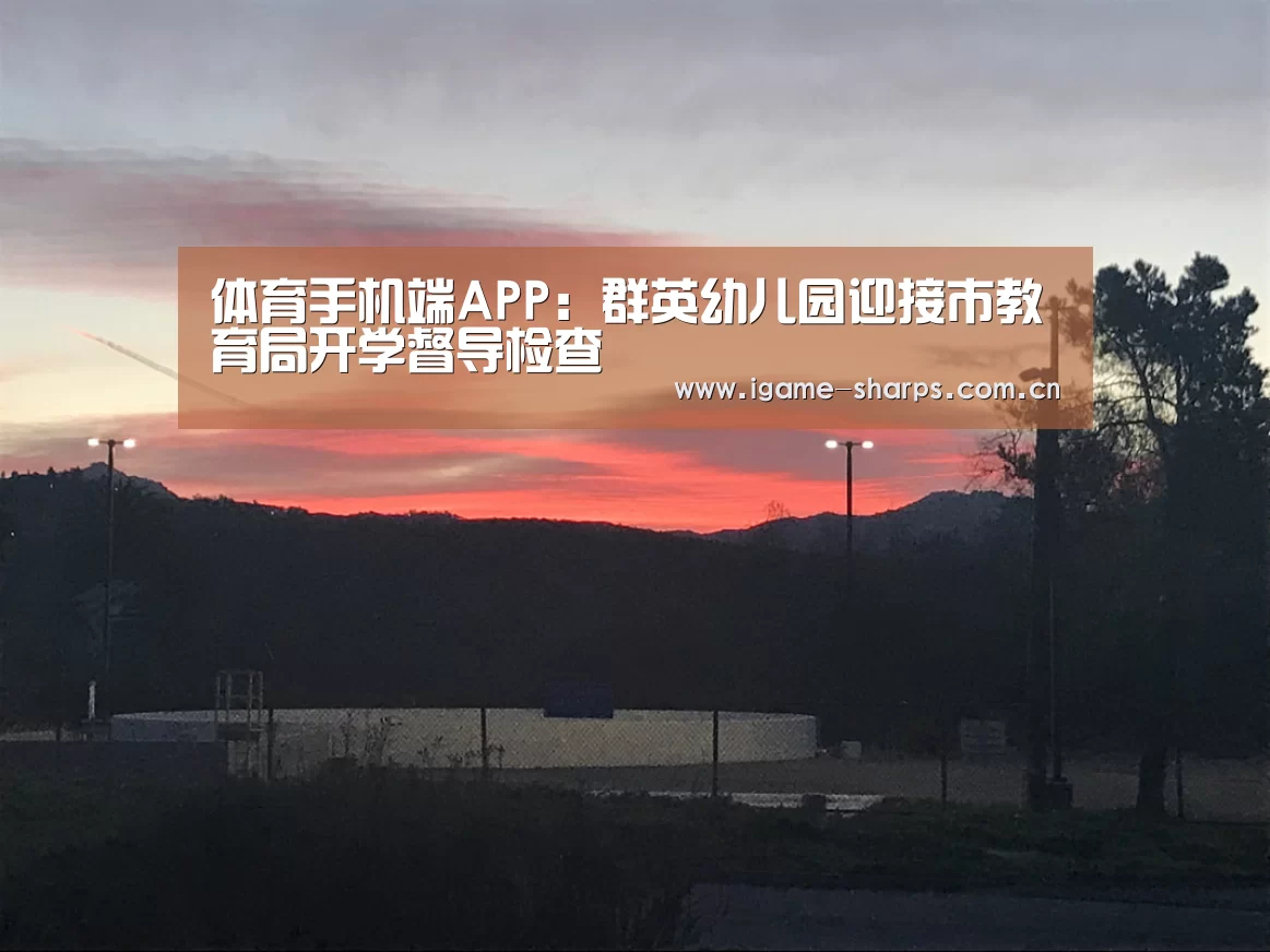 体育手机端APP:群英幼儿园迎接市教育局开学督导检查(图2) 体育手机端APP:群英幼儿园迎接市教育局开学督导检查(图2)