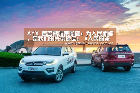 AYX_著名歌唱家周旋：为人民而歌，是我们的光荣使命！《人民的祝愿》周旋音乐会收获盛赞