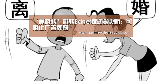 ‘爱游戏’微软Edge浏览器更新：可阻止广告弹窗
