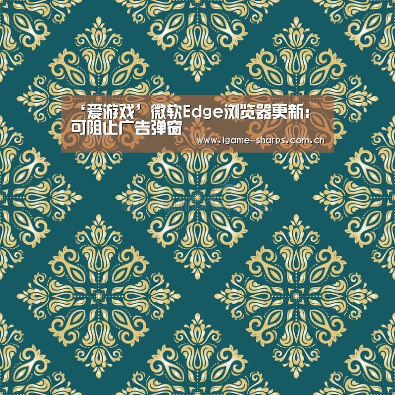 ‘爱游戏’微软Edge浏览器更新:可阻止广告弹窗(图2) ‘爱游戏’微软Edge浏览器更新:可阻止广告弹窗(图2)