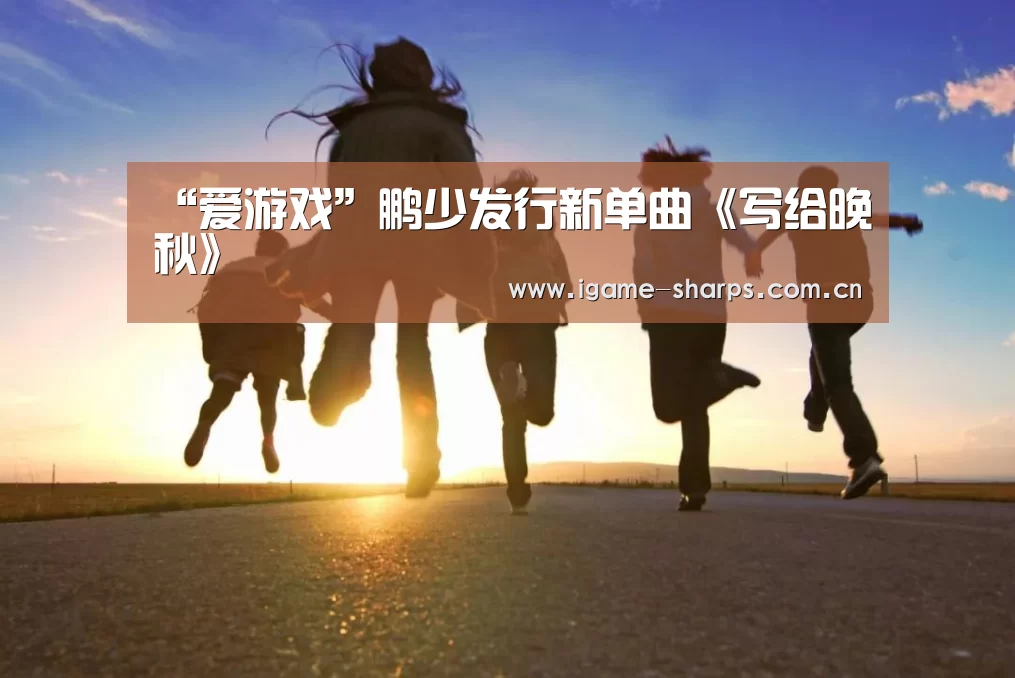 “爱游戏”鹏少发行新单曲《写给晚秋》