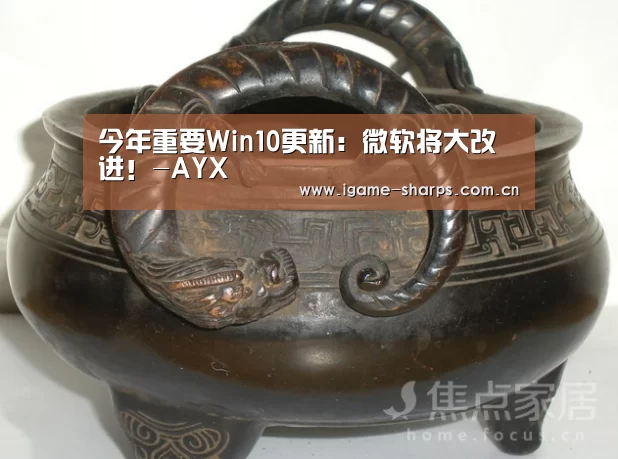 今年重要Win10更新：微软将大改进！-AYX