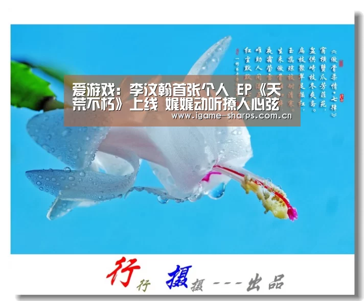 爱游戏：李汶翰首张个人 EP《天荒不朽》上线 娓娓动听撩人心弦