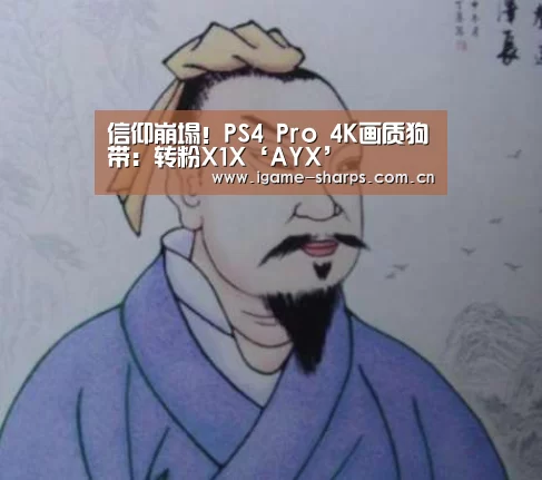 信仰崩塌！PS4 Pro 4K画质狗带：转粉X1X‘AYX’