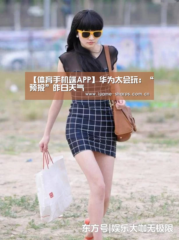【体育手机端APP】华为太会玩：“预报”昨日天气